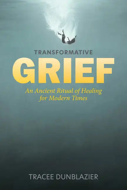 Transformative Grief: An Ancient Ritual of Healing for Modern Times - Hardcover