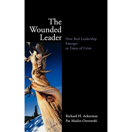 The Wounded Leader: How Real Leadership Emerges in Times of Crisis - Hardcover