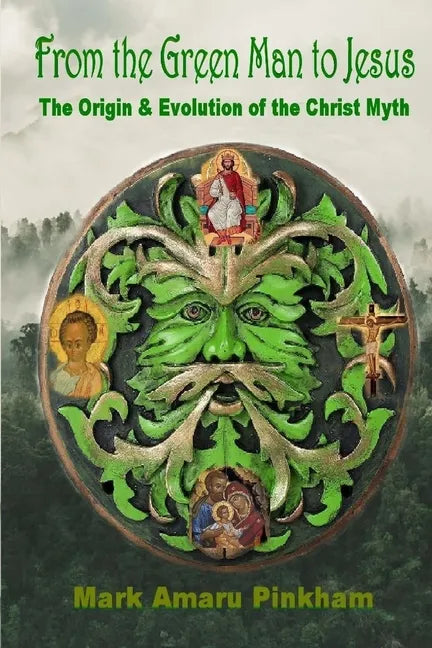 From the Green Man to Jesus: The Origin and Evolution of the Christ Myth - Paperback