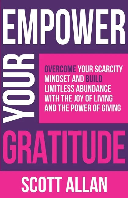 Empower Your Gratitude: Overcome Your Scarcity Mindset and Build Limitless Abundance with the Joy of Living and the Power of Giving - Paperback