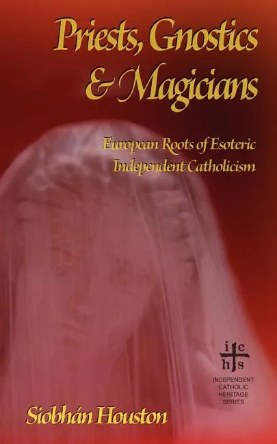 Priests, Gnostics and Magicians: European Roots of Esoteric Independent Catholicism - Paperback