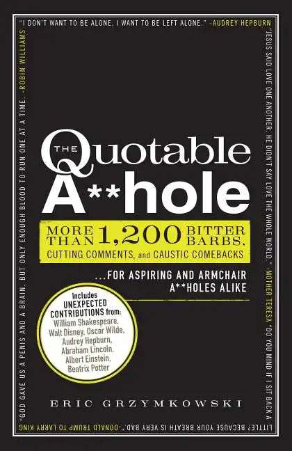 The Quotable A**hole: More Than 1,200 Bitter Barbs, Cutting Comments, and Caustic Comebacks for Aspiring and Armchair A**holes Alike - Paperback