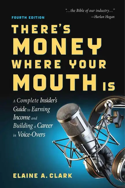 There's Money Where Your Mouth Is (Fourth Edition): A Complete Insider's Guide to Earning Income and Building a Career in Voice-Overs - Paperback