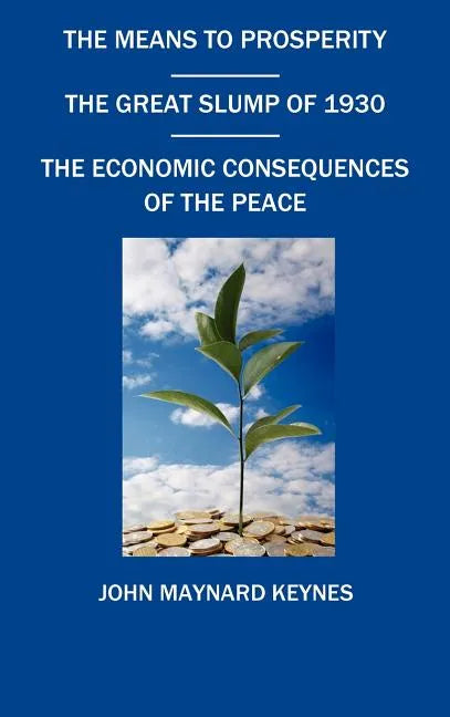 The Means to Prosperity, the Great Slump of 1930, the Economic Consequences of the Peace - Hardcover