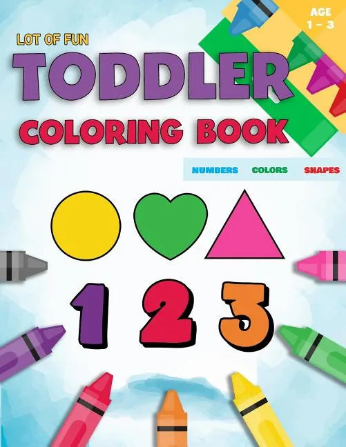 Toddler Coloring Book Numbers Colors Shapes: Fun With Numbers Colors Shapes Counting - Learning Of First Easy Words Shapes & Numbers - Baby Activity B - Paperback