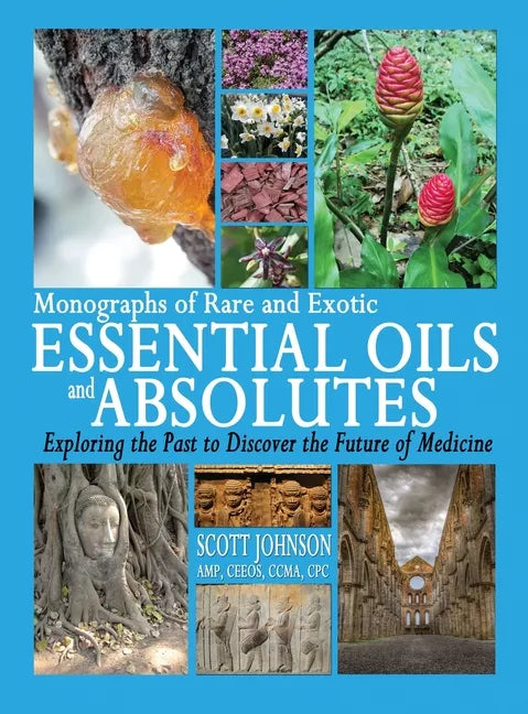 Monographs of Rare and Exotic Essential Oils and Absolutes: Exploring the Past to Discover the Future of Medicine - Hardcover