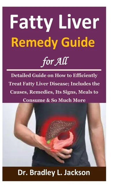Fatty Liver Remedy Guide for All: Detailed Guide on How to Efficiently Treat Fatty Liver Disease; Includes the Causes, Remedies, Its Signs, Meals to C - Paperback