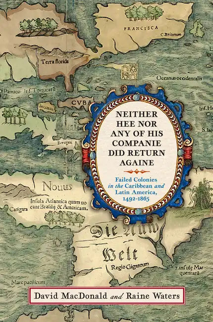 Neither Hee Nor Any of His Companie Did Return Againe: Failed Colonies in the Caribbean and Latin America, 1492-1865 - Hardcover