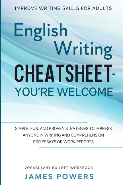 Improve Writing Skills for Adults: ENGLISH WRITING CHEATSHEET, YOU'RE WELCOME - Simple, Fun, and Proven Strategies To Impress Anyone In Writing and Co - Paperback