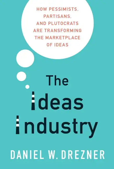 The Ideas Industry: How Pessimists, Partisans, and Plutocrats Are Transforming the Marketplace of Ideas - Paperback