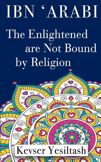 Ibn 'Arabi, The Enlightened are not bound by religion - Paperback