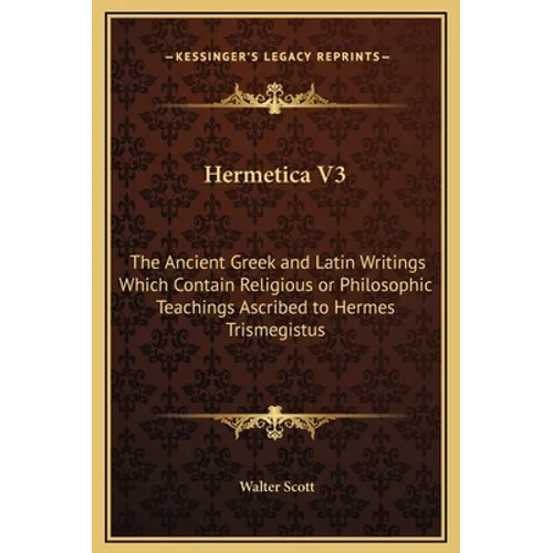 Hermetica V3: The Ancient Greek and Latin Writings Which Contain Religious or Philosophic Teachings Ascribed to Hermes Trismegistus - Hardcover