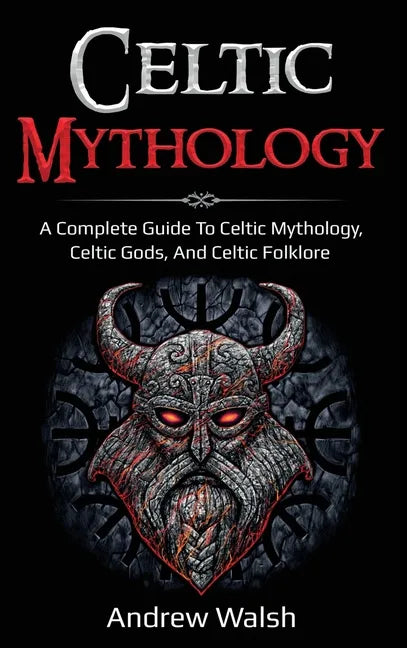 Celtic Mythology: A Complete Guide to Celtic Mythology, Celtic Gods, and Celtic Folklore - Hardcover