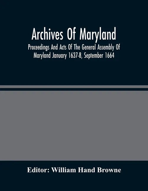 Archives Of Maryland; Proceedings And Acts Of The General Assembly Of Maryland January 1637-8, September 1664 - Paperback