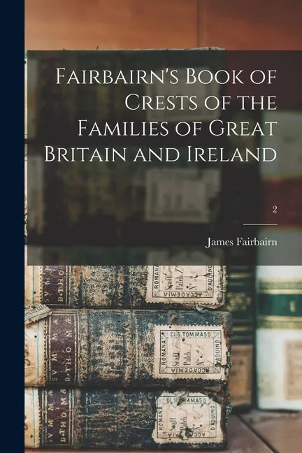 Fairbairn's Book of Crests of the Families of Great Britain and Ireland; 2 - Paperback