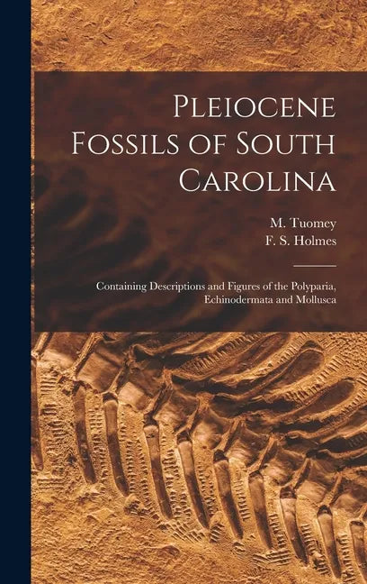 Pleiocene Fossils of South Carolina: Containing Descriptions and Figures of the Polyparia, Echinodermata and Mollusca - Hardcover