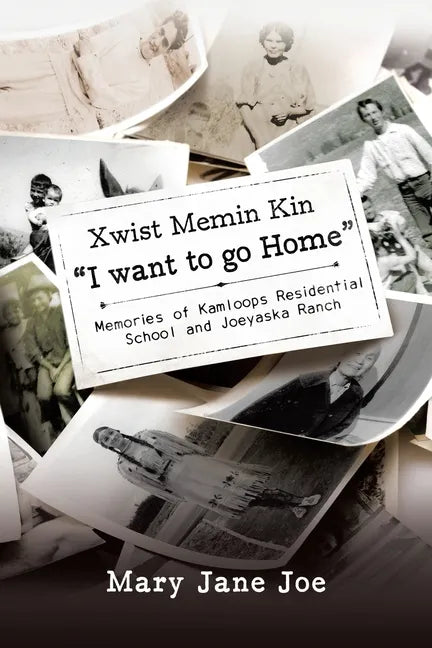 Xwist Memin Kin "I Want to go Home": Memories of Kamloops Residential School and Joeyaska Ranch - Paperback