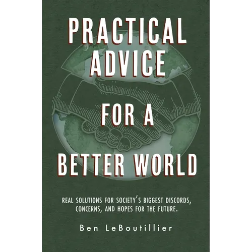 Practical Advice for a Better World: Real solutions for society's biggest discords, concerns, and hopes for the future. - Paperback