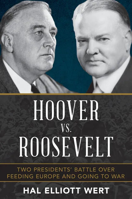 Hoover vs. Roosevelt: Two Presidents' Battle Over Feeding Europe and Going to War - Hardcover