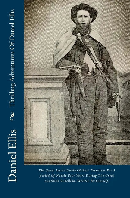 Thrilling Adventures Of Daniel Ellis: The Great Union Guide Of East Tennessee For A period Of Nearly Four Years During The Great Southern Rebellion. W - Paperback