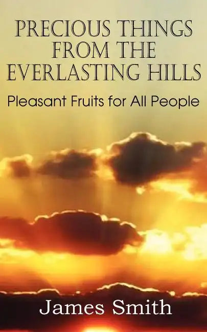 Precious Things from the Everlasting Hills - Pleasant Fruits for All People - Paperback