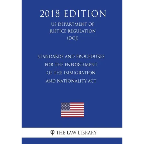 Standards and Procedures for the Enforcement of the Immigration and Nationality Act (US Department of Justice Regulation) (DOJ) (2018 Edition) - Paperback