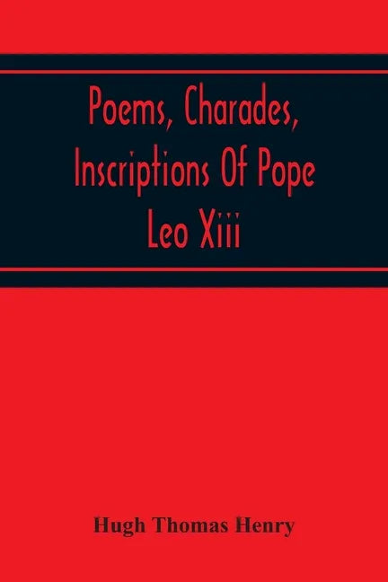 Poems, Charades, Inscriptions Of Pope Leo Xiii, Including The Revised Compositions Of His Early Life In Chronological Order - Paperback