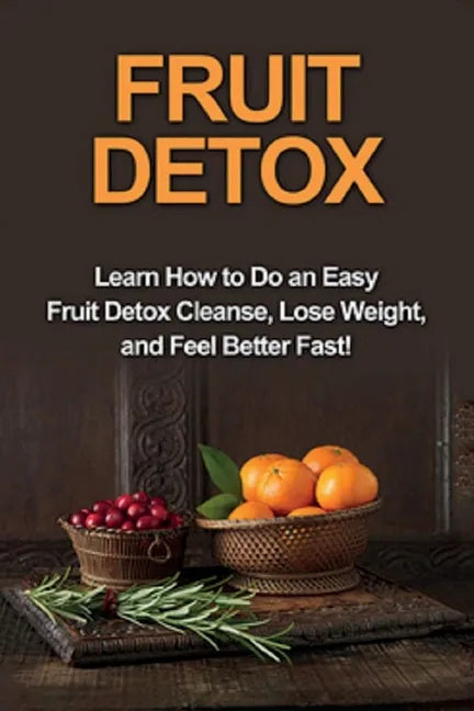 Fruit Detox: Learn how to do an easy fruit detox cleanse, lose weight, and feel better fast! - Paperback