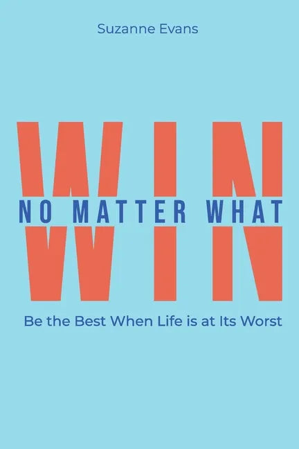 Win No Matter What: Be the Best When Life is at Its Worst. - Paperback