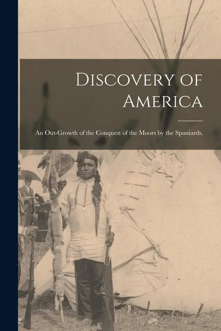 Discovery of America: an Out-growth of the Conquest of the Moors by the Spaniards. - Paperback