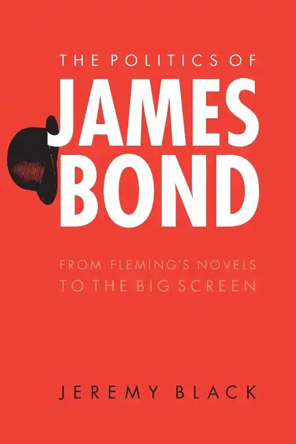 The Politics of James Bond: From Fleming's Novels to the Big Screen - Paperback