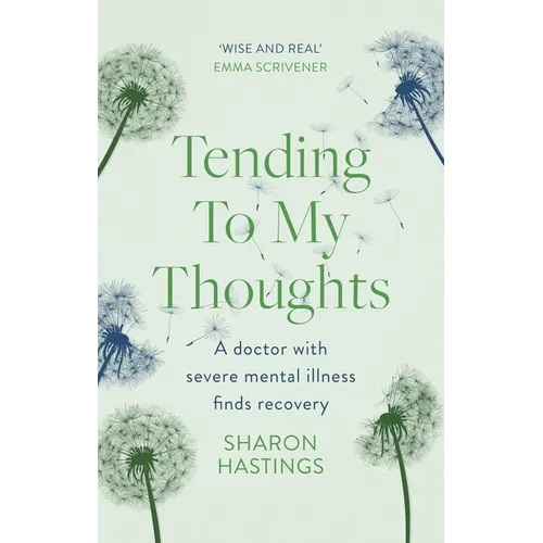 Tending to My Thoughts: A Doctor with Severe Mental Illness Finds Recovery - Paperback