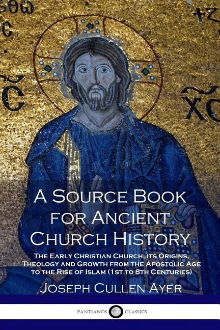 A Source Book for Ancient Church History: The Early Christian Church, its Origins, Theology and Growth from the Apostolic Age to the Rise of Islam (1s - Paperback