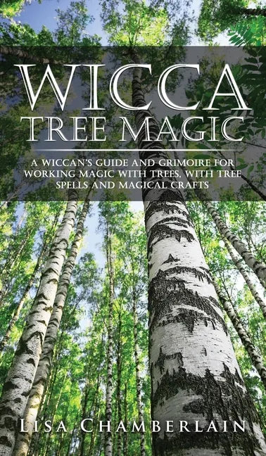 Wicca Tree Magic: A Wiccan's Guide and Grimoire for Working Magic with Trees, with Tree Spells and Magical Crafts - Hardcover