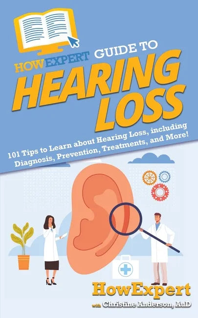 HowExpert Guide to Hearing Loss: 101 Tips to Learn about Hearing Loss, including Diagnosis, Prevention, Treatments, and More! - Paperback