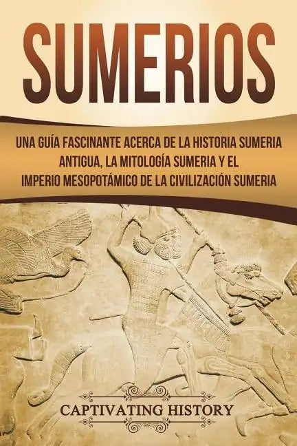 Sumerios: Una guía fascinante acerca de la historia sumeria antigua, la mitología sumeria y el imperio mesopotámico de la civili - Paperback