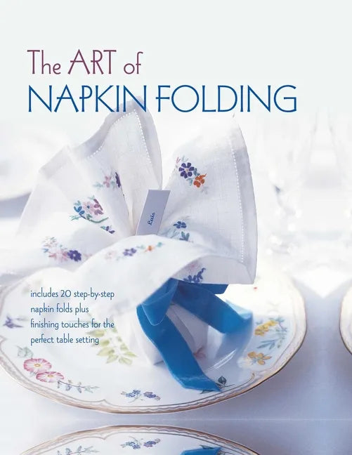 The Art of Napkin Folding: Includes 20 Step-By-Step Napkin Folds Plus Finishing Touches for the Perfect Table Setting - Hardcover
