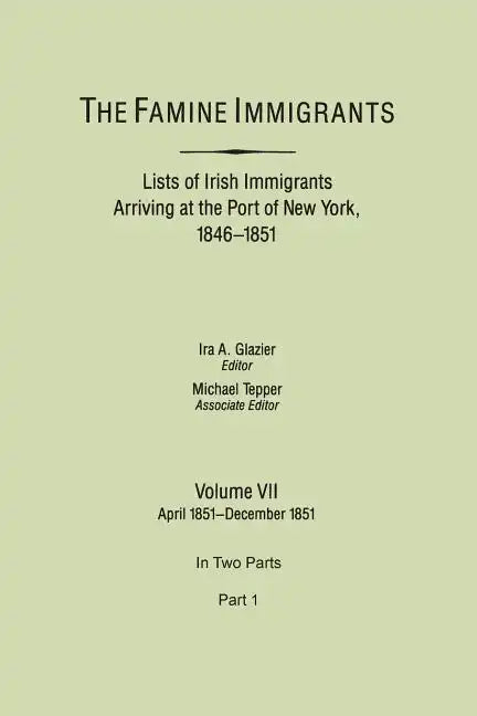 Famine Immigrants. Lists of Irish Immigrants Arriving at the Port of New York, 1846-1851. Volume VII, April 1851-December 1851. in Two Parts, Part 1 - Paperback