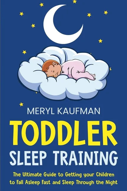Toddler Sleep Training: The Ultimate Guide to Getting Your Children to Fall Asleep Fast and Sleep Through the Night - Paperback