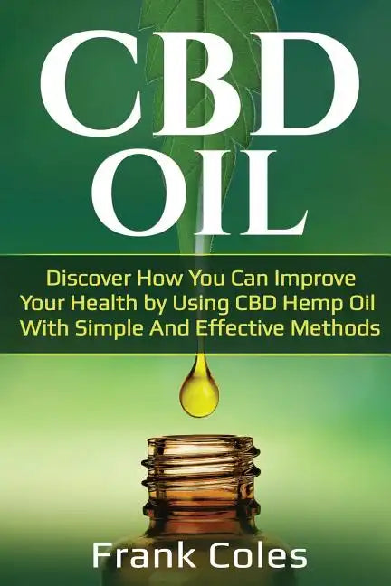 CBD Oil: Discover How You Can Improve Your Health by Using CBD Hemp Oil With Simple And Effective Methods - Paperback