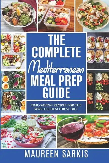 The Complete Mediterranean Meal Prep Guide: Time-Saving Recipes for the World's Healthiest Diet. The Heart-Healthy Cookbook That Teaches you to Manage - Paperback