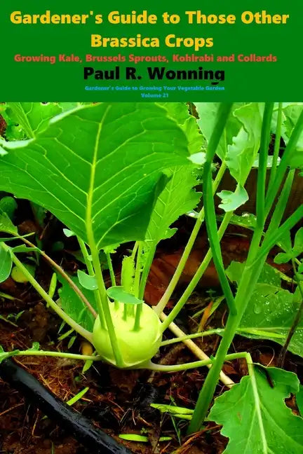 Gardener's Guide to Those Other Brassica Crops: Growing Kale, Brussels Sprouts, Kohlrabi and Collards - Paperback