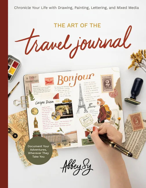Art of the Travel Journal: Chronicle Your Life with Drawing, Painting, Lettering, and Mixed Media - Document Your Adventures, Wherever They Take You - Paperback