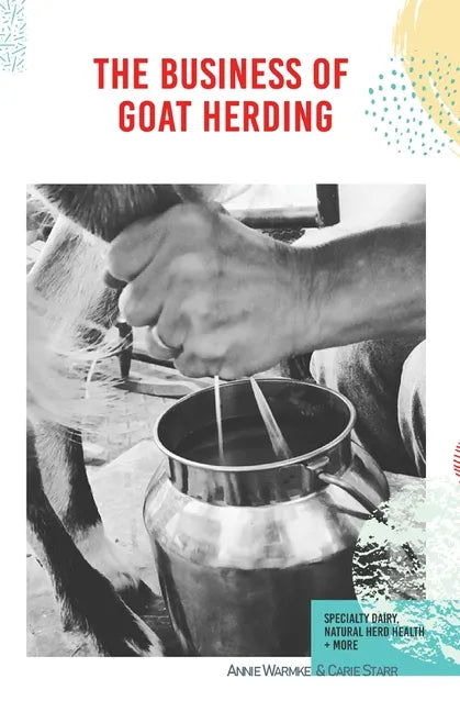The Business of Goat Herding: Specialty Dairy, Natural Herd Health, + More - Paperback