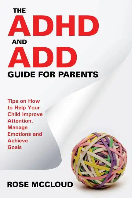 The ADHD and ADD Guide for Parents: Tips on How to Help Your Child Improve Attention, Manage Emotions and Achieve Goals - Paperback