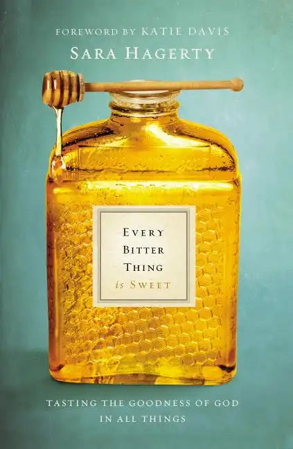 Every Bitter Thing Is Sweet: Tasting the Goodness of God in All Things - Paperback