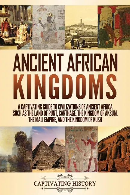 Ancient African Kingdoms: A Captivating Guide to Civilizations of Ancient Africa Such as the Land of Punt, Carthage, the Kingdom of Aksum, the M - Paperback