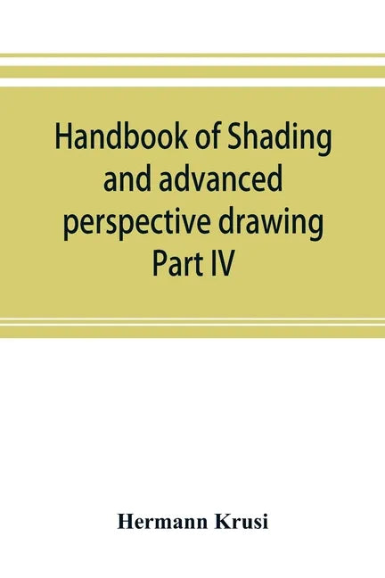 Handbook of shading and advanced perspective drawing: Krusi's Drawing series-Part IV. - Paperback