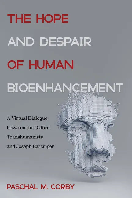 The Hope and Despair of Human Bioenhancement: A Virtual Dialogue Between the Oxford Transhumanists and Joseph Ratzinger - Paperback