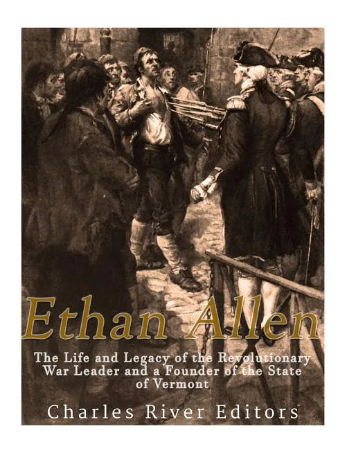 Ethan Allen: The Life and Legacy of the Revolutionary War Leader and a Founder of the State of Vermont - Paperback